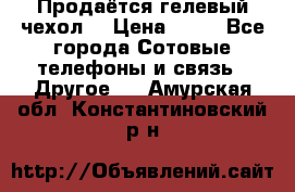 Продаётся гелевый чехол  › Цена ­ 55 - Все города Сотовые телефоны и связь » Другое   . Амурская обл.,Константиновский р-н